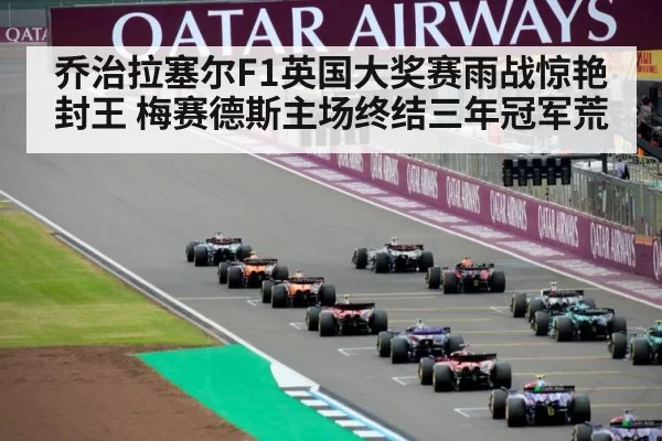 乔治拉塞尔F1英国大奖赛雨战惊艳封王 梅赛德斯主场终结三年冠军荒