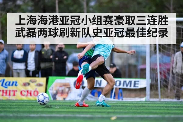 上海海港亚冠小组赛豪取三连胜武磊两球刷新队史亚冠最佳纪录