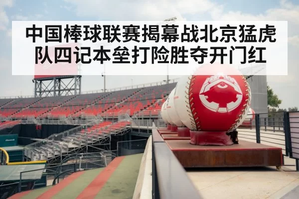 中国棒球联赛揭幕战北京猛虎队四记本垒打险胜夺开门红