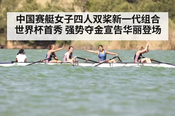中国赛艇女子四人双桨新一代组合世界杯首秀 强势夺金宣告华丽登场