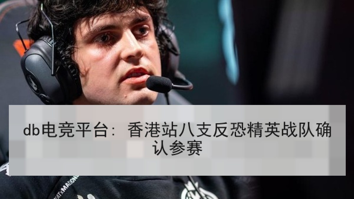 db电竞平台: 香港站八支反恐精英战队确认参赛 db电竞平台: 香港站八支反恐精英战队确认参赛